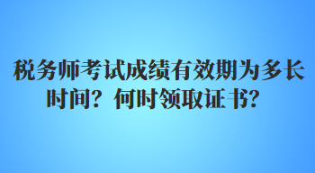 稅務(wù)師考試成績有效期為多長時間？何時領(lǐng)取證書？