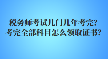 稅務(wù)師考試幾門幾年考完？考完全部科目怎么領(lǐng)取證書？