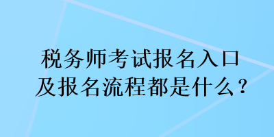 稅務(wù)師考試報名入口及報名流程都是什么？