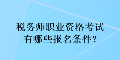 稅務(wù)師職業(yè)資格考試有哪些報(bào)名條件？