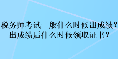 稅務(wù)師考試一般什么時候出成績？出成績后什么時候領(lǐng)取證書？