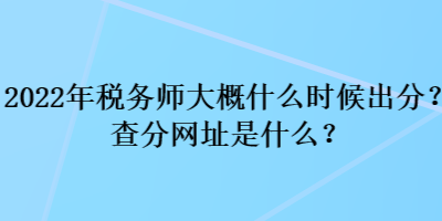 2022年稅務(wù)師大概什么時(shí)候出分？查分網(wǎng)址是什么？