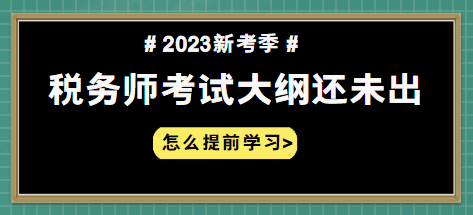 2023年稅務(wù)師大綱什么時(shí)候出 怎么提前學(xué)習(xí)？