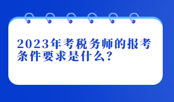 2023年考稅務(wù)師的報(bào)考條件要求是什么？