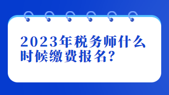 2023年稅務(wù)師什么時候繳費報名？