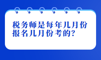 稅務(wù)師是每年幾月份報(bào)名幾月份考的