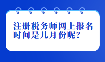 注冊稅務(wù)師網(wǎng)上報名時間是幾月份呢？