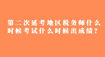 第二次延考地區(qū)稅務(wù)師什么時候考試什么時候出成績？