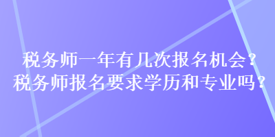 稅務師一年有幾次報名機會？稅務師報名要求學歷和專業(yè)嗎？