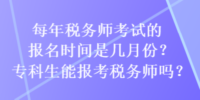 每年稅務(wù)師考試的報(bào)名時(shí)間是幾月份？專科生能報(bào)考稅務(wù)師嗎？