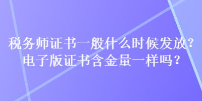 稅務(wù)師證書一般什么時(shí)候發(fā)放？電子版證書含金量一樣嗎？