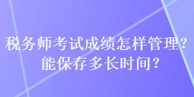 稅務(wù)師考試成績怎樣管理？能保存多長時間？