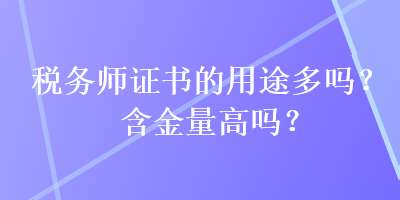 稅務(wù)師證書的用途多嗎？含金量高嗎？