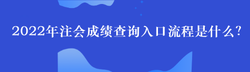 2022年注會成績查詢入口流程是什么？