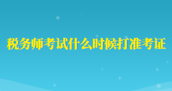 稅務(wù)師考試什么時候打準(zhǔn)考證