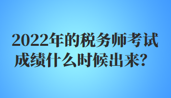 2022年的稅務(wù)師考試成績(jī)什么時(shí)候出來(lái)？