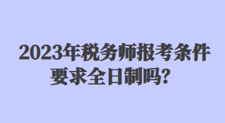 2023年稅務(wù)師報考條件要求全日制嗎？