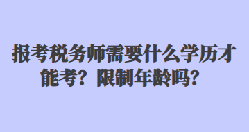 報考稅務(wù)師需要什么學(xué)歷才能考？限制年齡嗎？