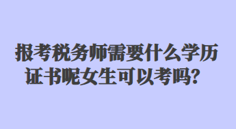 報(bào)考稅務(wù)師需要什么學(xué)歷證書呢女生可以考嗎？