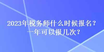 2023年稅務師什么時候報名？一年可以報幾次？