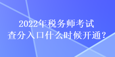 2022年稅務(wù)師考試查分入口什么時候開通？