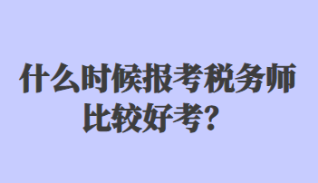 什么時(shí)候報(bào)考稅務(wù)師比較好考？