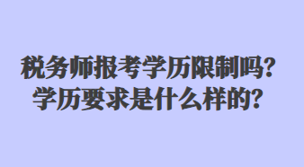 稅務(wù)師報(bào)考學(xué)歷限制嗎？學(xué)歷要求是什么樣的？