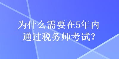 為什么需要在5年內(nèi)通過稅務(wù)師考試？