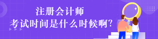 注冊(cè)會(huì)計(jì)師考試時(shí)間是什么時(shí)候??？