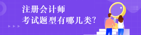 注冊(cè)會(huì)計(jì)師考試題型有哪幾類？