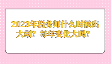 2023年稅務(wù)師什么時(shí)候出大綱？每年變化大嗎？