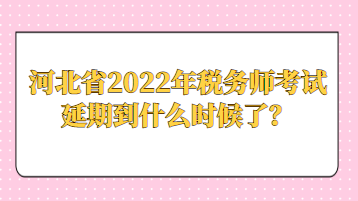 河北省2022年稅務(wù)師考試延期到什么時(shí)候了？