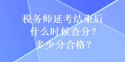 稅務師延考結束后什么時候查分？多少分合格？