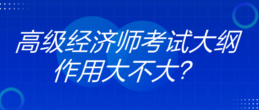 高級(jí)經(jīng)濟(jì)師考試大綱作用大不大