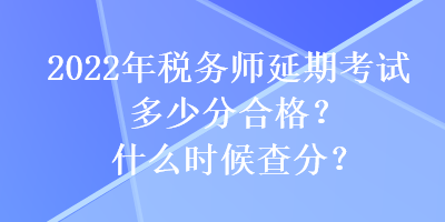 2022年稅務(wù)師延期考試多少分合格？什么時(shí)候查分？