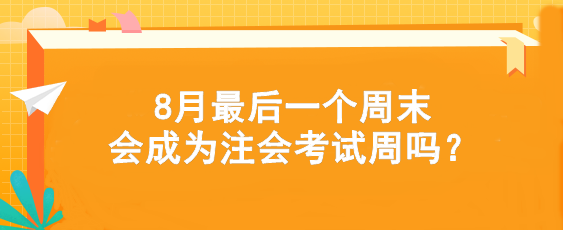 考試時(shí)間提前！8月最后一個(gè)周末會(huì)成為注會(huì)考試周嗎？