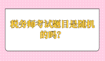 稅務(wù)師考試題目是隨機(jī)的嗎？