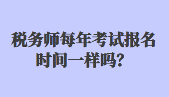 稅務(wù)師每年考試報名時間一樣嗎？