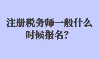 注冊稅務(wù)師一般什么時(shí)候報(bào)名？