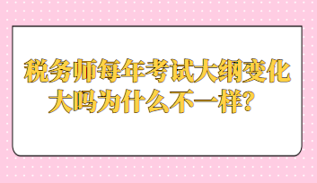 稅務(wù)師每年考試大綱變化大嗎為什么不一樣？