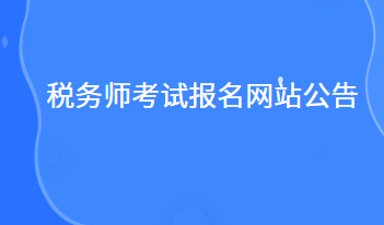 稅務(wù)師考試報(bào)名網(wǎng)站公告什么時(shí)候出來(lái)