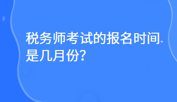 稅務(wù)師考試的報(bào)名時(shí)間是幾月份