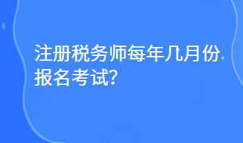 注冊(cè)稅務(wù)師每年幾月份報(bào)名考試？