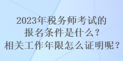 2023年稅務(wù)師考試的報名條件是什么？相關(guān)工作年限怎么證明呢？