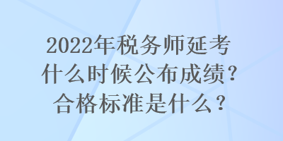 2022年稅務(wù)師延考什么時候公布成績？合格標(biāo)準(zhǔn)是什么？