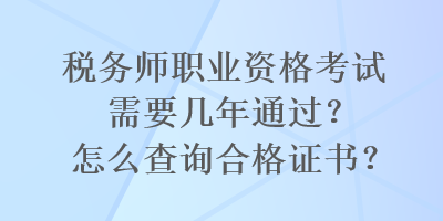 稅務(wù)師職業(yè)資格考試需要幾年通過？怎么查詢合格證書？