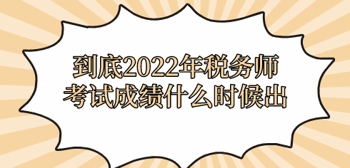 到底2022年稅務(wù)師考試成績(jī)什么時(shí)候出？