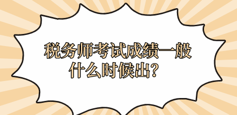 稅務(wù)師考試成績一般什么時候出？