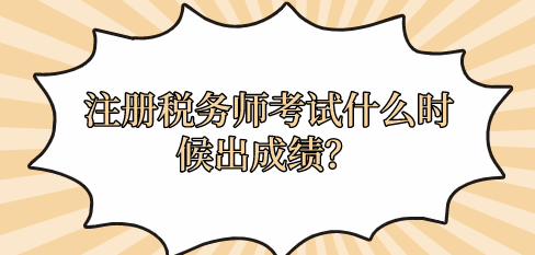 注冊稅務(wù)師考試什么時候出成績？