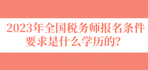 2023年全國(guó)稅務(wù)師報(bào)名條件要求是什么學(xué)歷的？